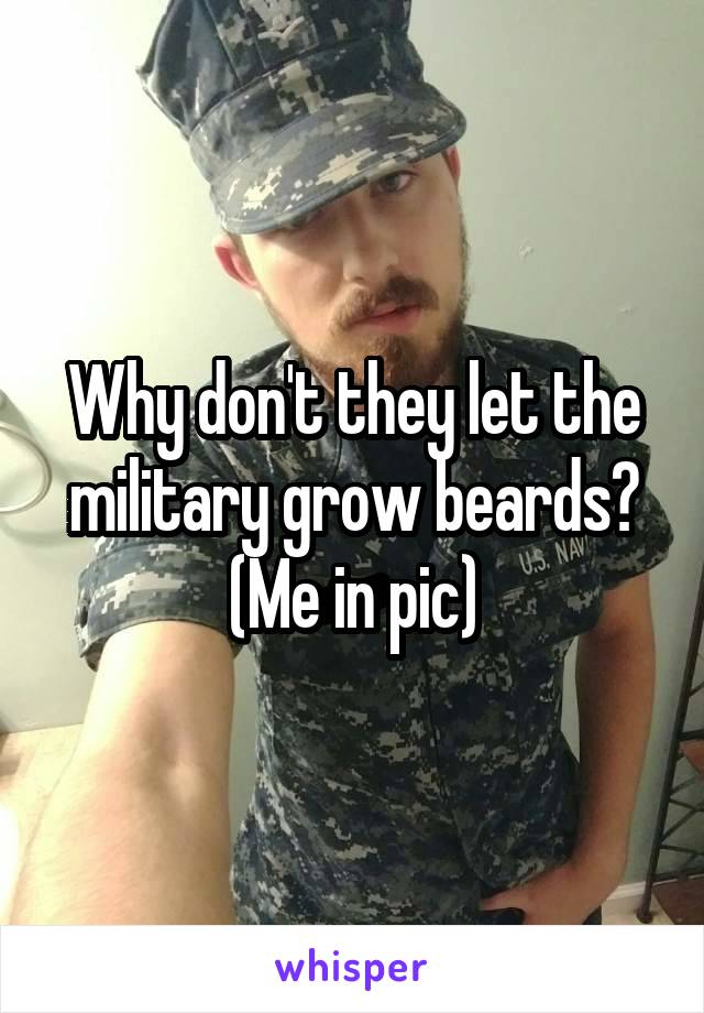 Why don't they let the military grow beards?
(Me in pic)