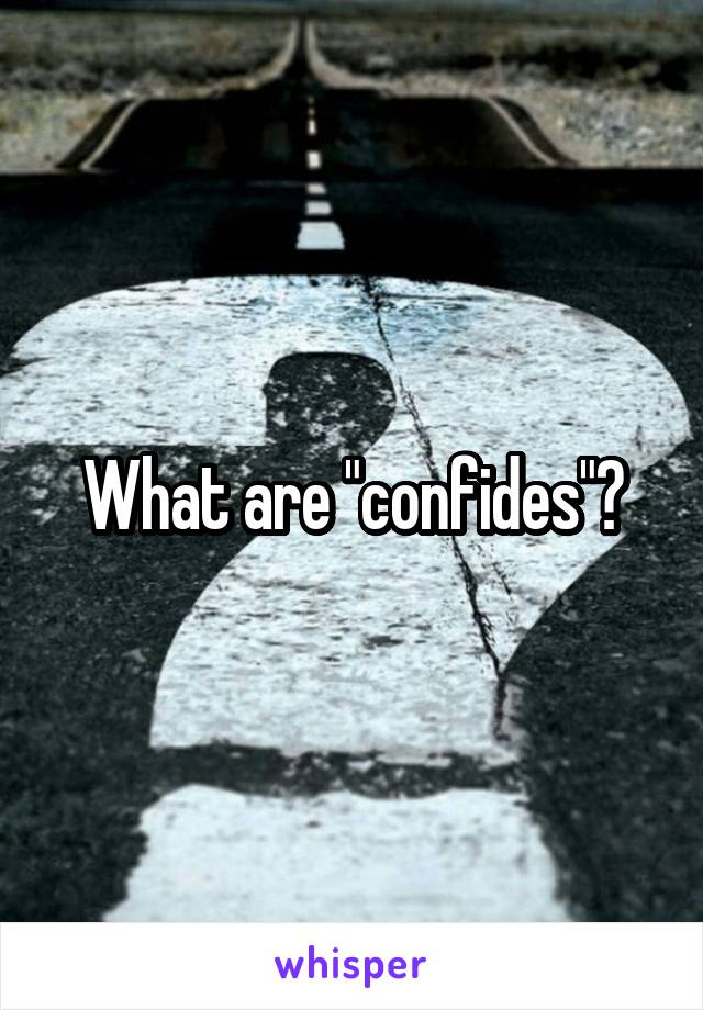 What are "confides"?