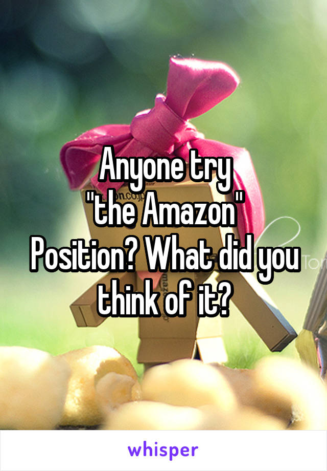 Anyone try
 "the Amazon" 
Position? What did you think of it?