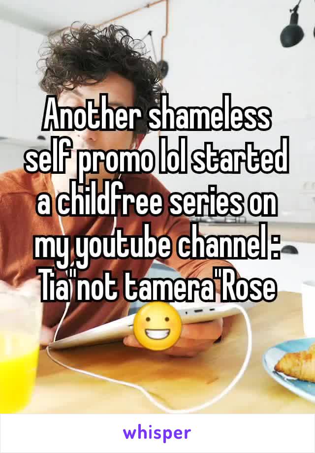 Another shameless self promo lol started a childfree series on my youtube channel : Tia"not tamera"Rose 😀