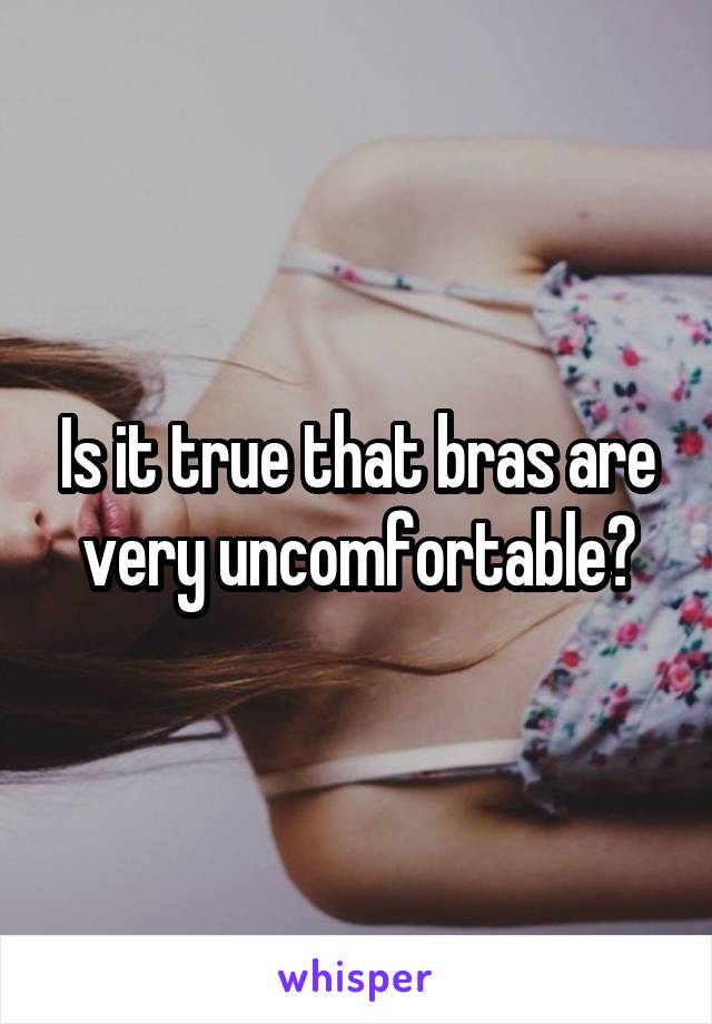 Is it true that bras are very uncomfortable?