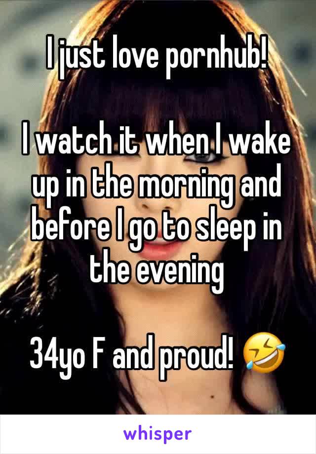 I just love pornhub!

I watch it when I wake up in the morning and before I go to sleep in the evening

34yo F and proud! 🤣