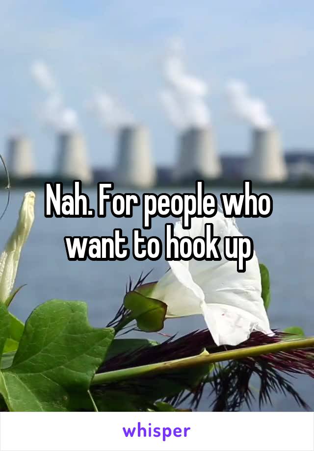 Nah. For people who want to hook up