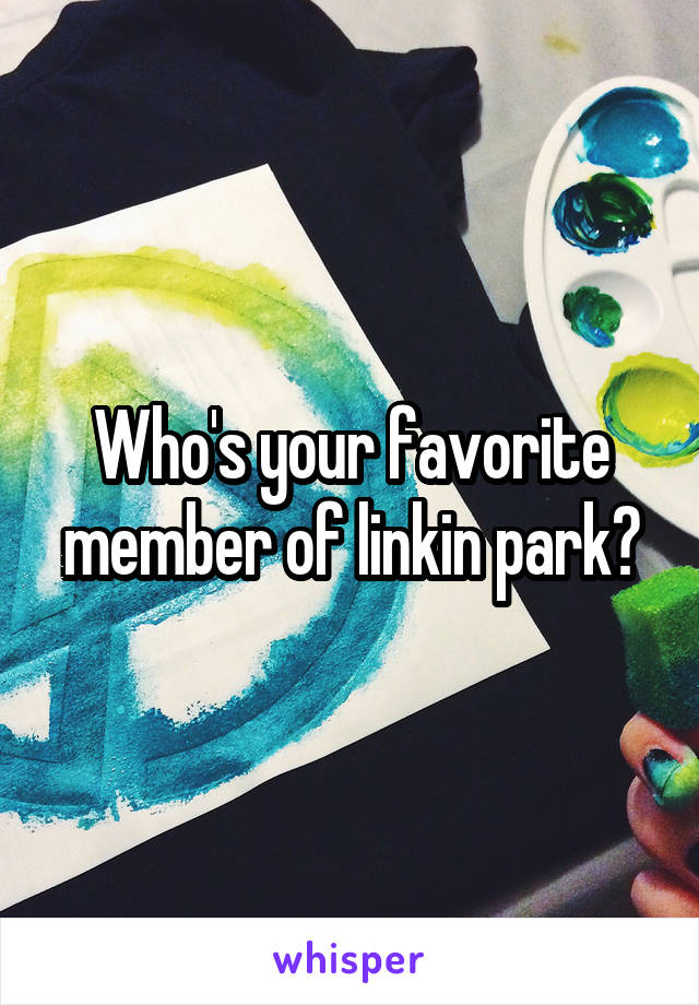 Who's your favorite member of linkin park?