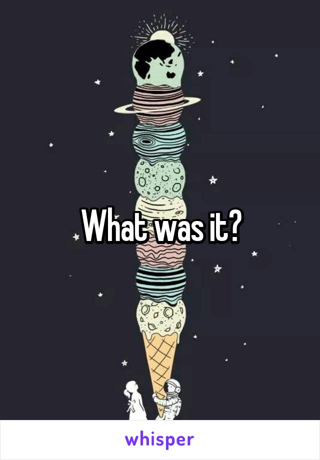 What was it?