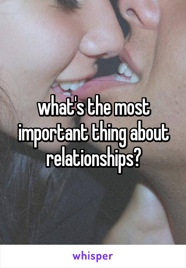 what's the most important thing about relationships?