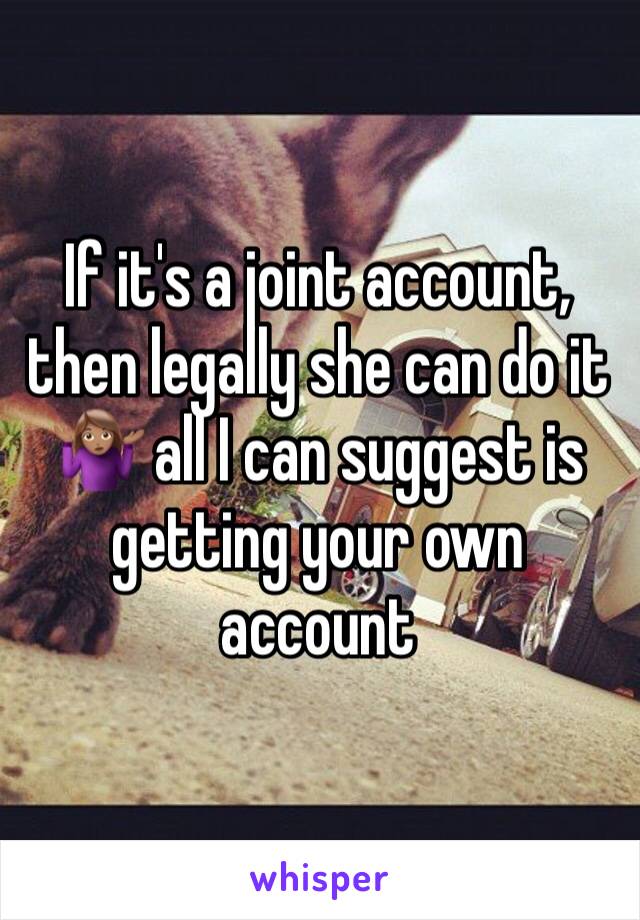 If it's a joint account, then legally she can do it 🤷🏽‍♀️ all I can suggest is getting your own account 