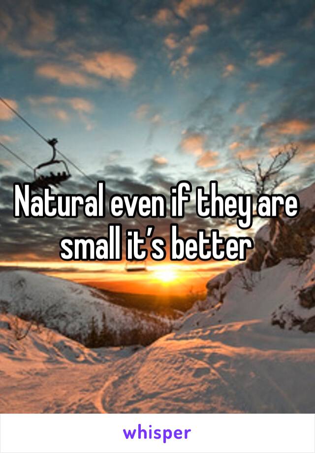 Natural even if they are small it’s better 