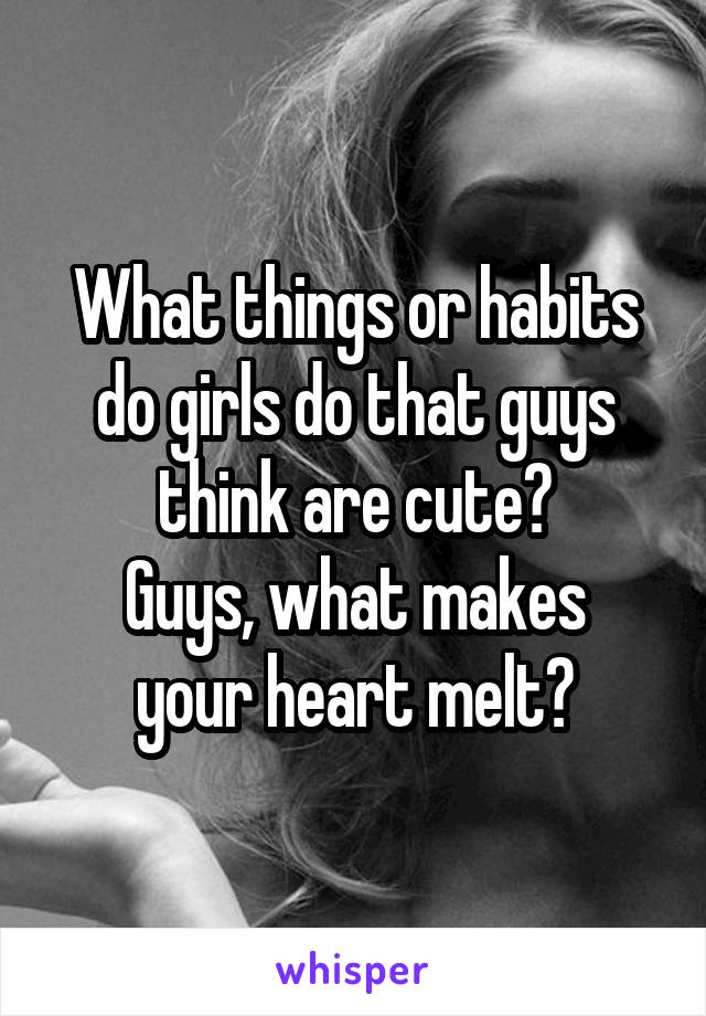 What things or habits do girls do that guys think are cute?
Guys, what makes your heart melt?