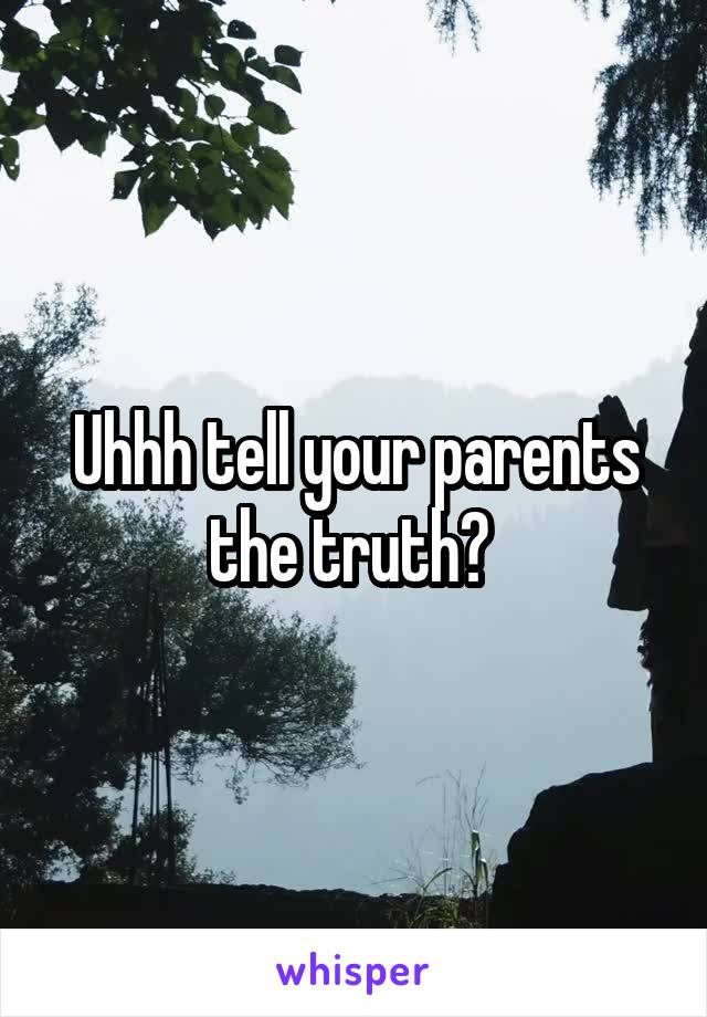 Uhhh tell your parents the truth? 