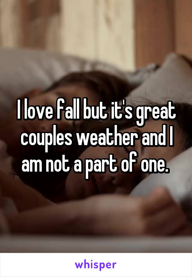 I love fall but it's great couples weather and I am not a part of one. 