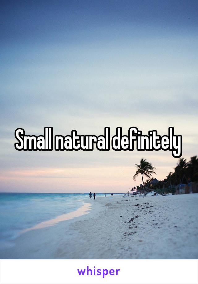 Small natural definitely 