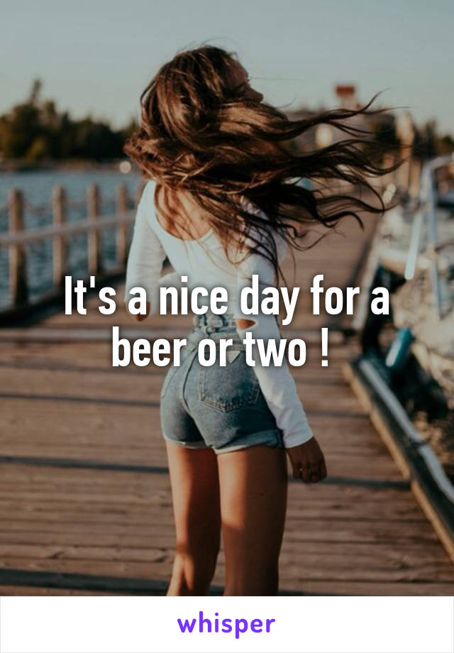 It's a nice day for a beer or two ! 