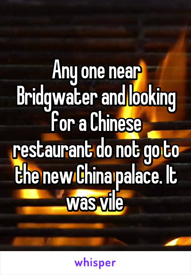 Any one near Bridgwater and looking for a Chinese restaurant do not go to the new China palace. It was vile 