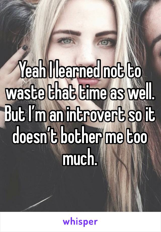 Yeah I learned not to waste that time as well. But I’m an introvert so it doesn’t bother me too much.