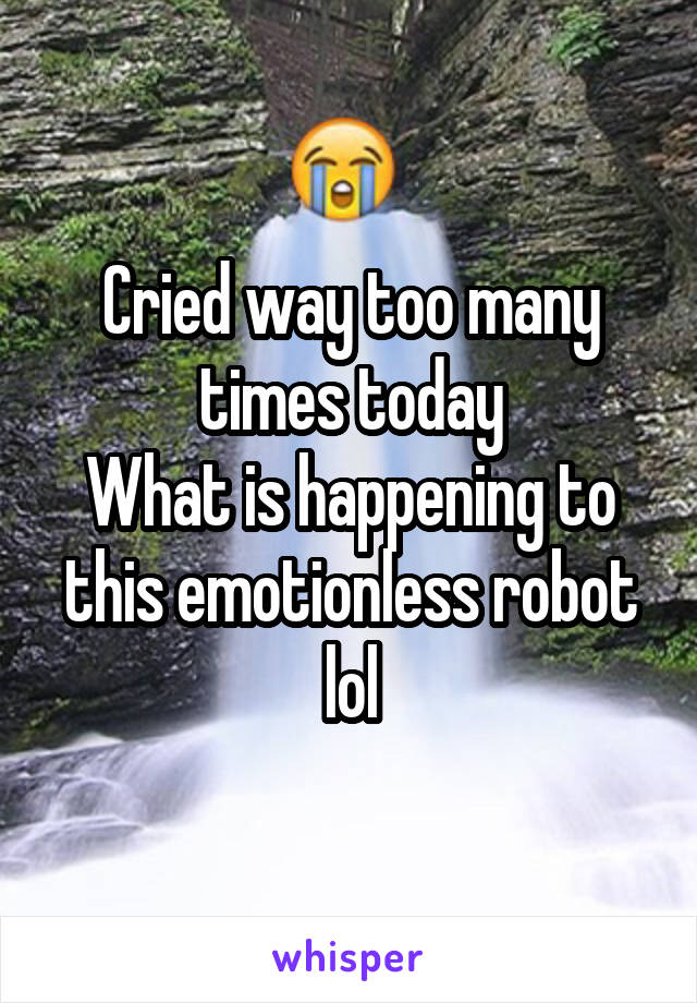 Cried way too many times today
What is happening to this emotionless robot lol