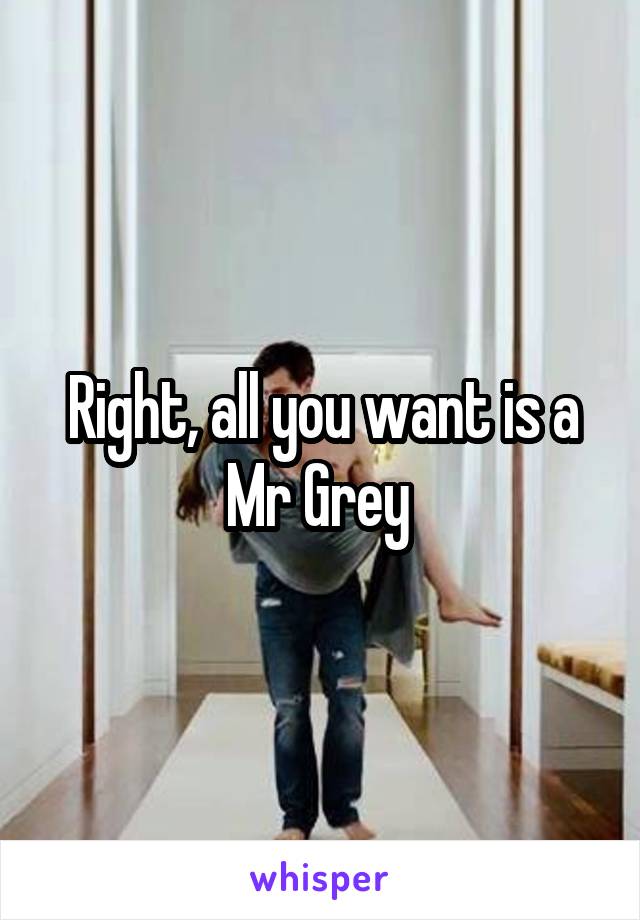 Right, all you want is a Mr Grey 