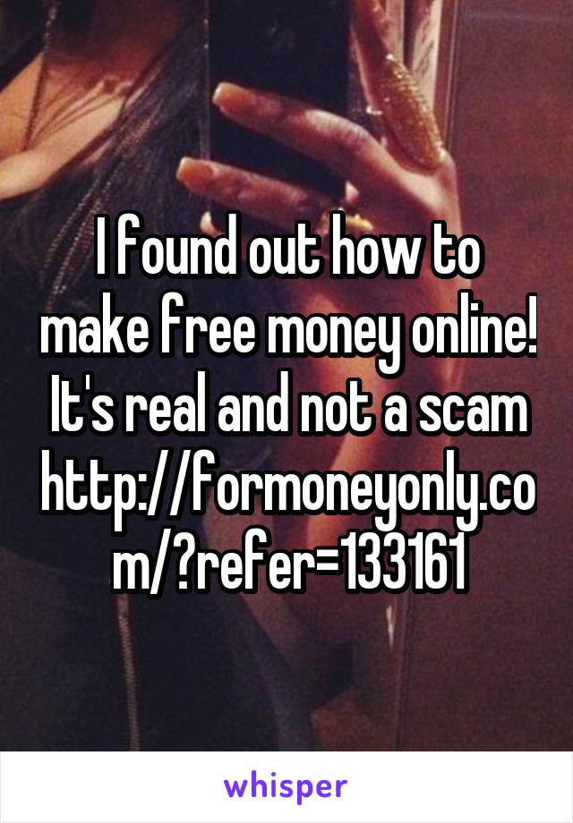 I found out how to make free money online! It's real and not a scam http://formoneyonly.com/?refer=133161