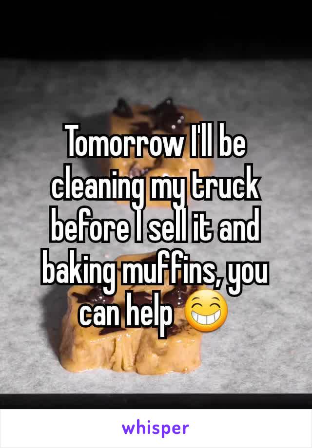 Tomorrow I'll be   cleaning my truck before I sell it and baking muffins, you can help 😁