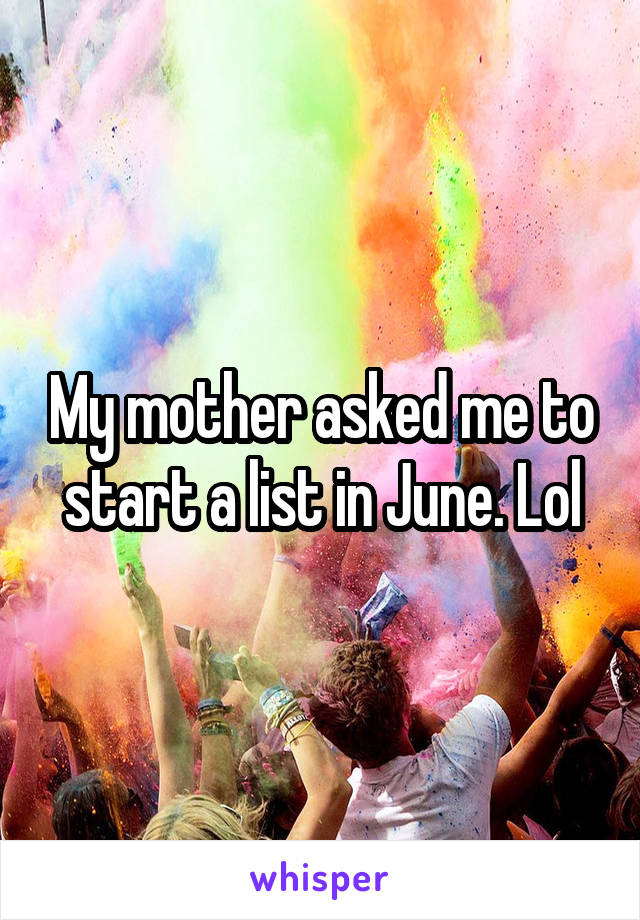 My mother asked me to start a list in June. Lol