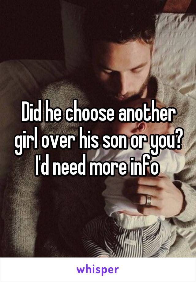 Did he choose another girl over his son or you? I'd need more info 