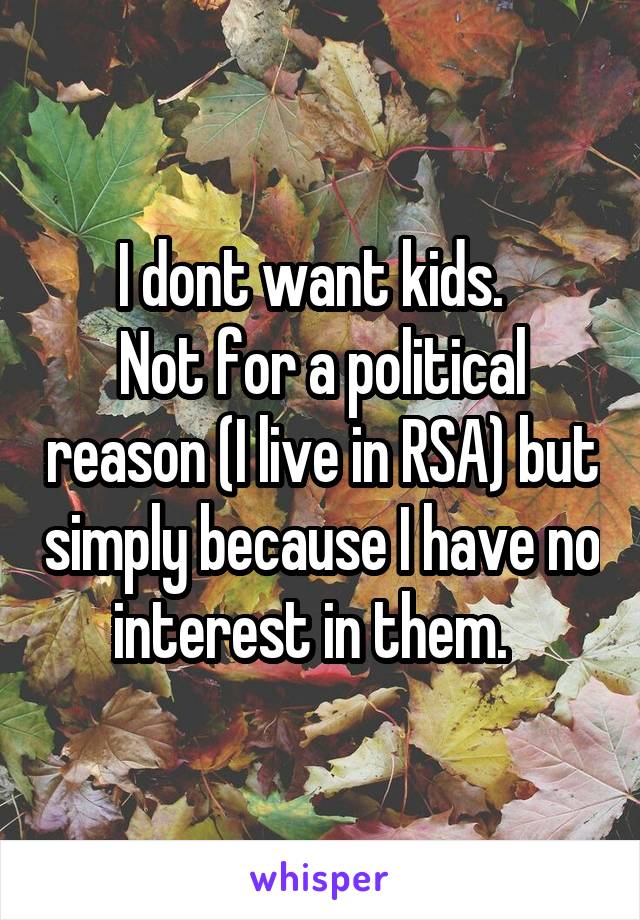 I dont want kids.  
Not for a political reason (I live in RSA) but simply because I have no interest in them.  