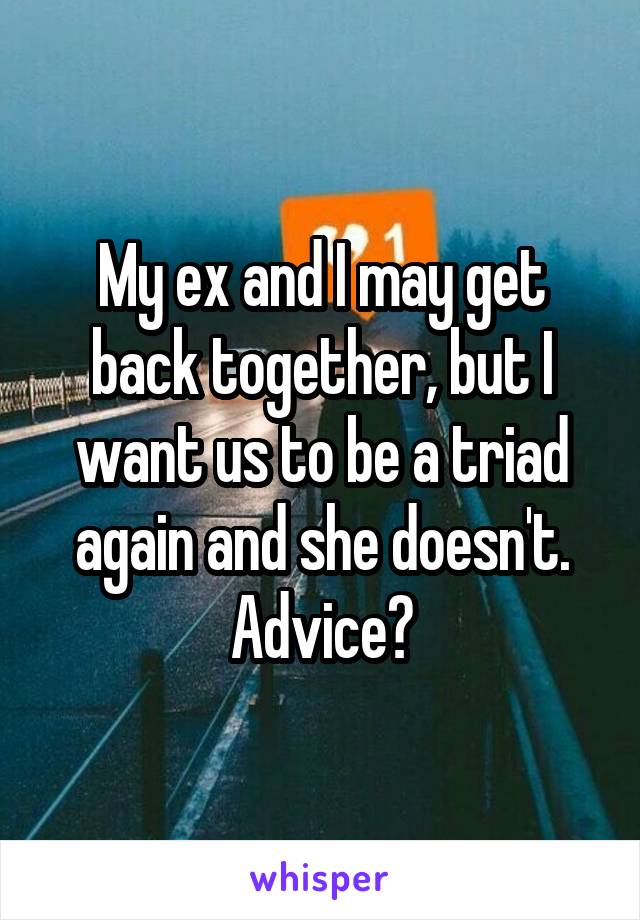 My ex and I may get back together, but I want us to be a triad again and she doesn't. Advice?