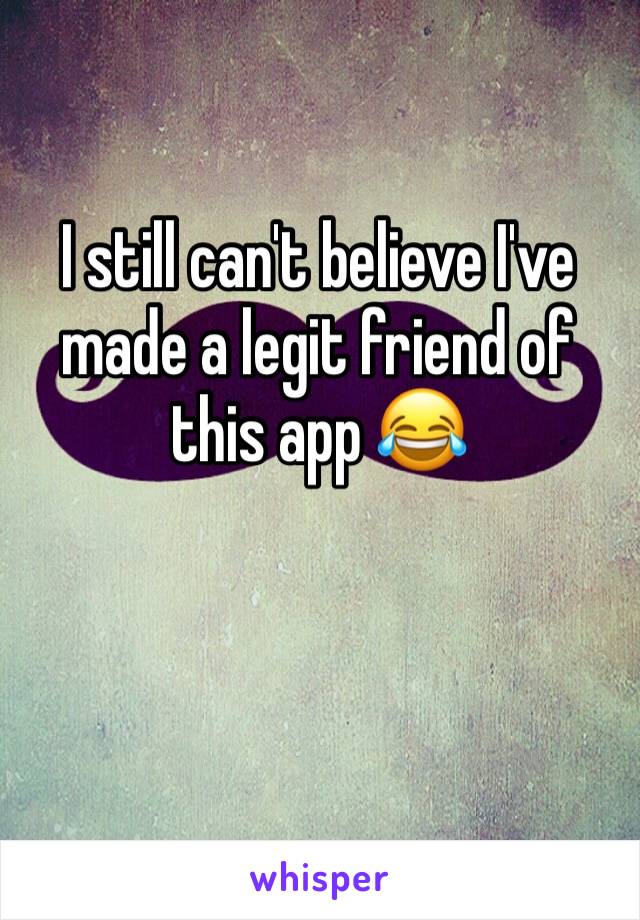 I still can't believe I've made a legit friend of this app 😂