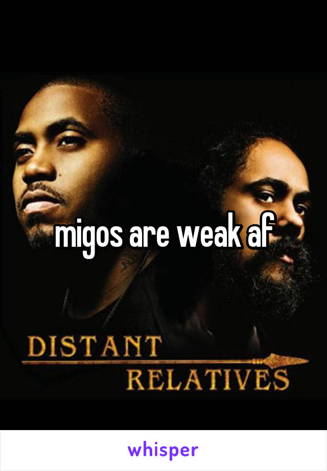 migos are weak af