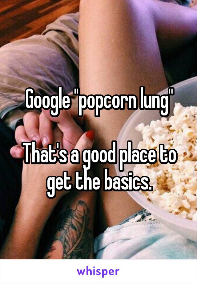 Google "popcorn lung"

That's a good place to get the basics.