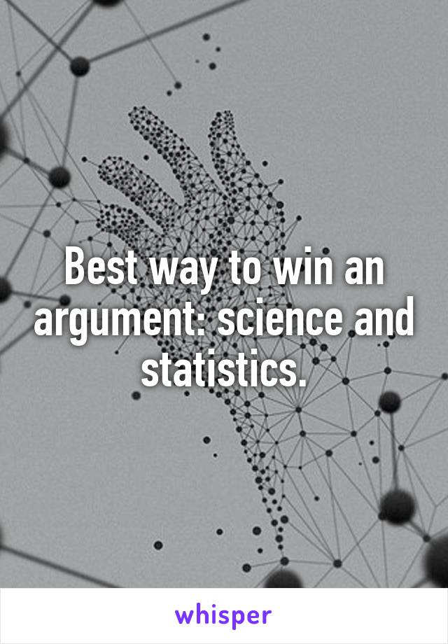 Best way to win an argument: science and statistics.