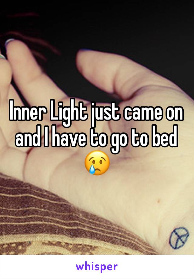 Inner Light just came on and I have to go to bed 
😢