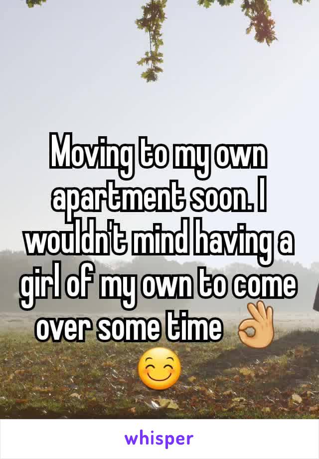 Moving to my own apartment soon. I wouldn't mind having a girl of my own to come over some time 👌😊