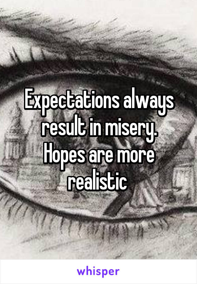 Expectations always result in misery.
Hopes are more realistic 