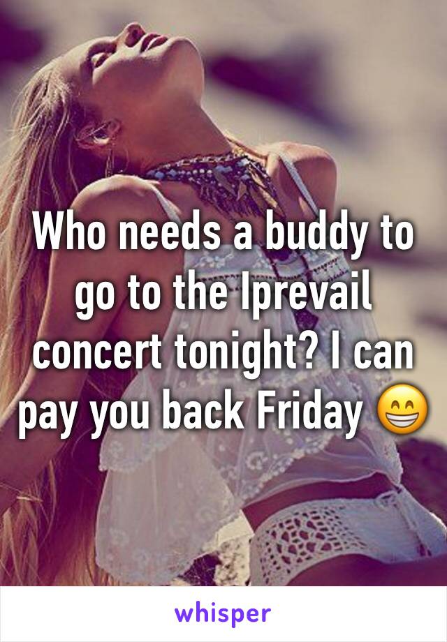 Who needs a buddy to go to the Iprevail concert tonight? I can pay you back Friday 😁