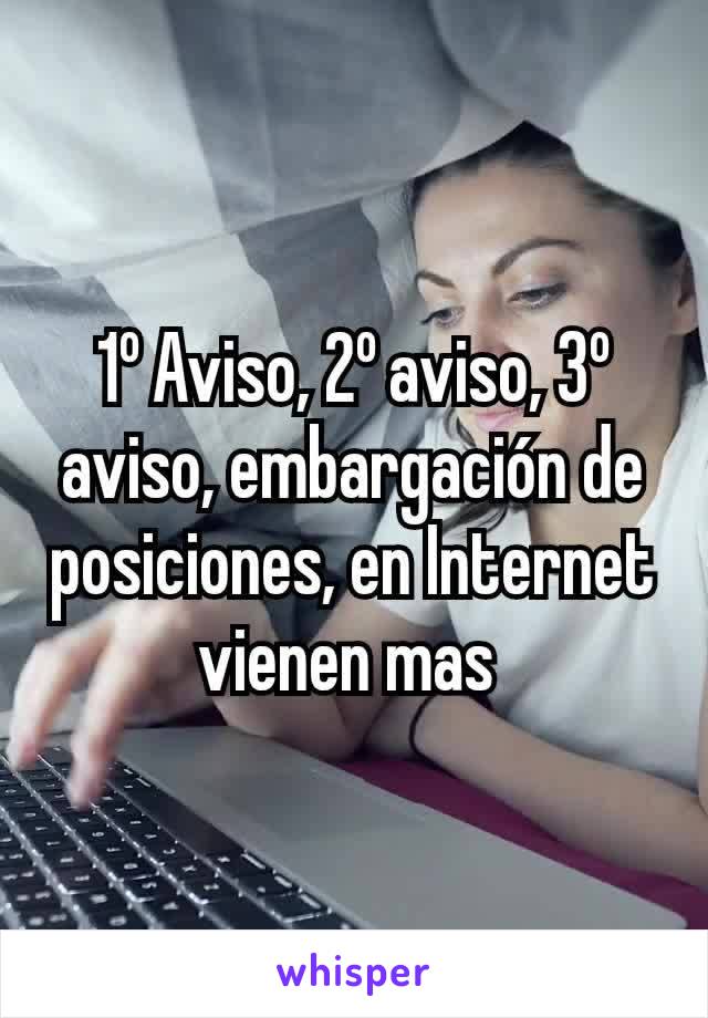 1º Aviso, 2º aviso, 3º aviso, embargación de posiciones, en Internet vienen mas 