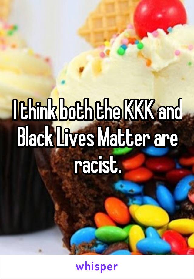 I think both the KKK and Black Lives Matter are racist.