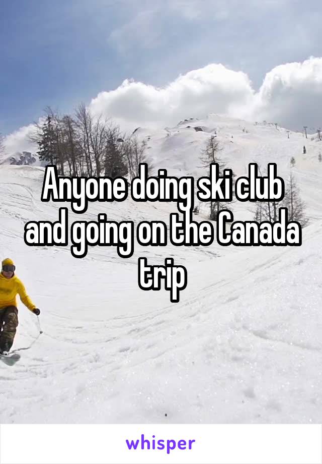 Anyone doing ski club and going on the Canada trip