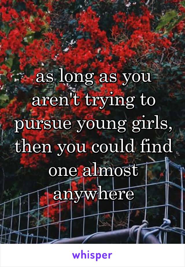 as long as you aren't trying to pursue young girls, then you could find one almost anywhere