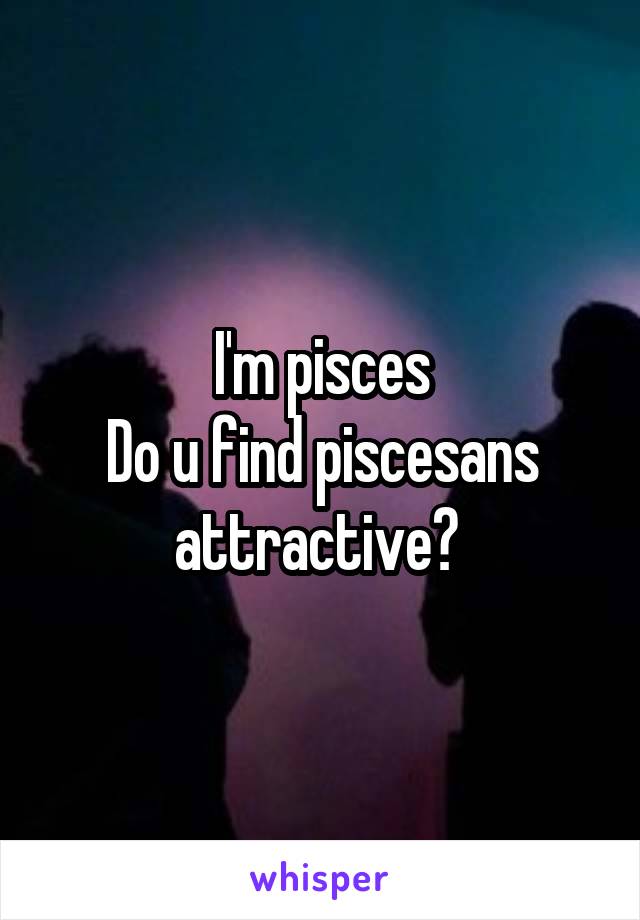 I'm pisces
Do u find piscesans attractive? 