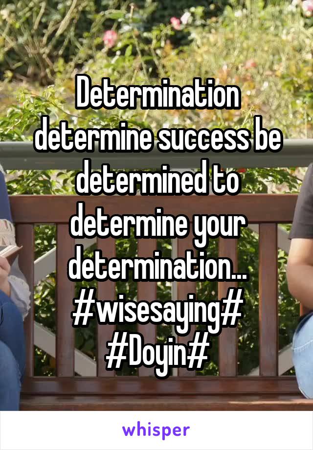 Determination determine success be determined to determine your determination... #wisesaying#
#Doyin#