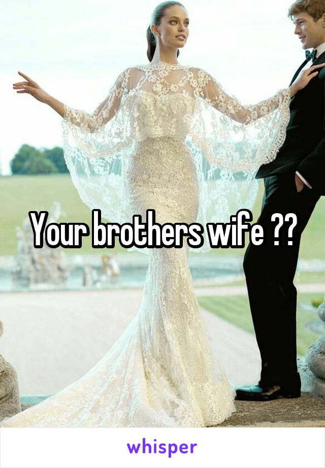 Your brothers wife ??