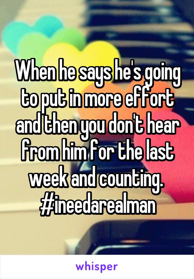 When he says he's going to put in more effort and then you don't hear from him for the last week and counting. 
#ineedarealman