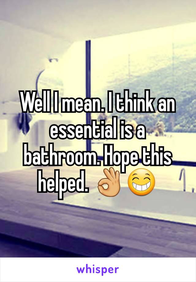 Well I mean. I think an essential is a bathroom. Hope this helped. 👌😁