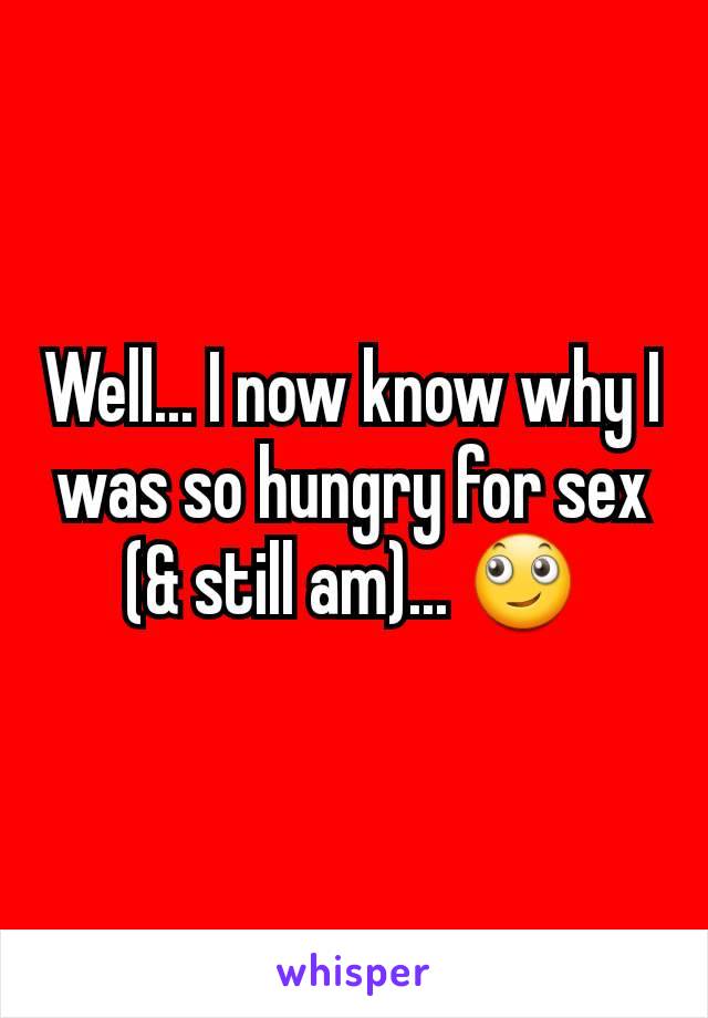 Well... I now know why I was so hungry for sex (& still am)... 🙄