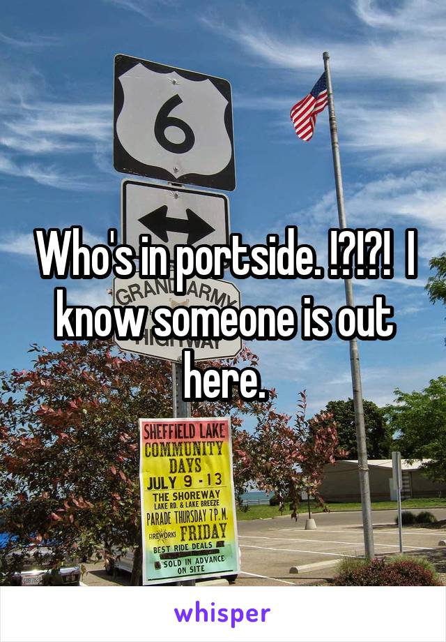 Who's in portside. !?!?!  I know someone is out here.