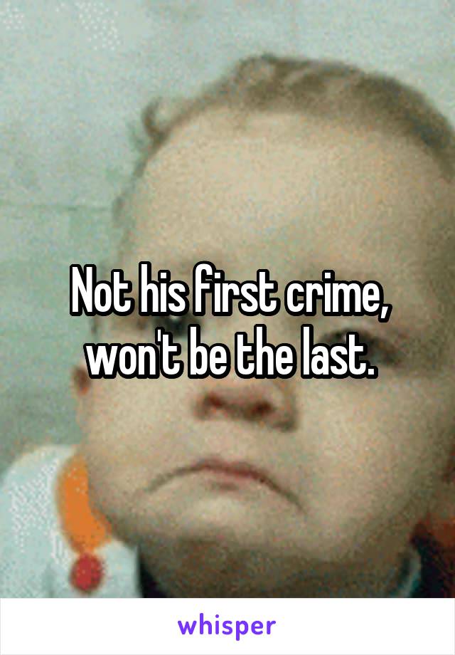 Not his first crime, won't be the last.