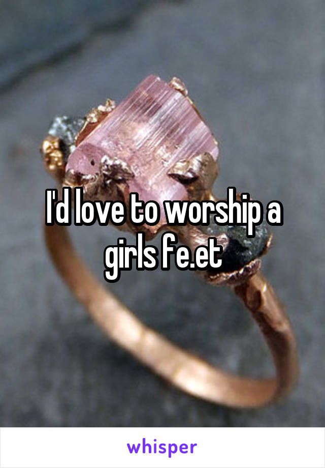 I'd love to worship a girls fe.et