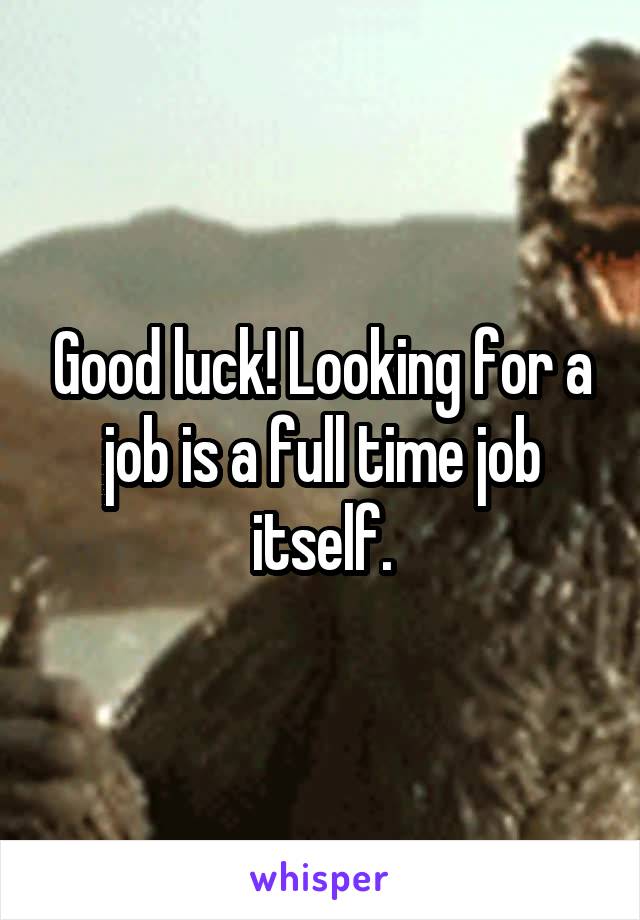 Good luck! Looking for a job is a full time job itself.