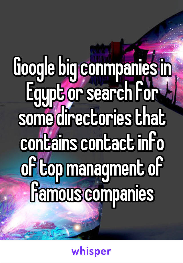 Google big conmpanies in Egypt or search for some directories that contains contact info of top managment of famous companies